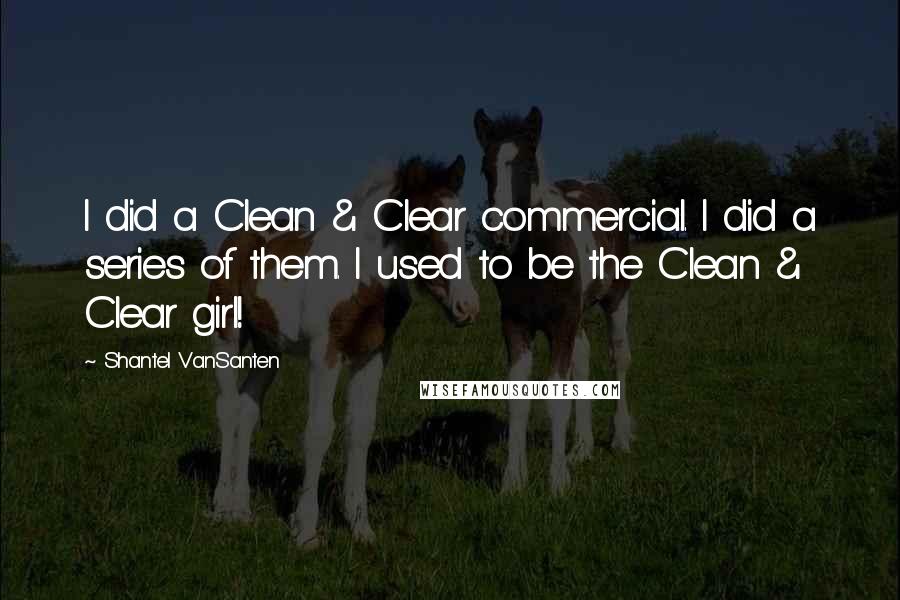 Shantel VanSanten Quotes: I did a Clean & Clear commercial. I did a series of them. I used to be the Clean & Clear girl!