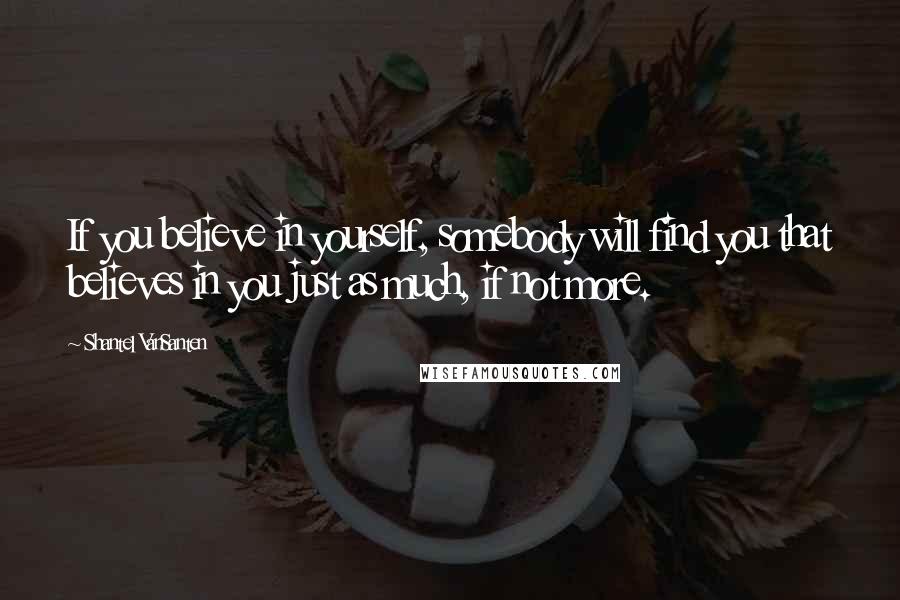 Shantel VanSanten Quotes: If you believe in yourself, somebody will find you that believes in you just as much, if not more.