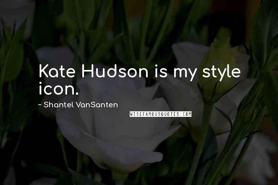 Shantel VanSanten Quotes: Kate Hudson is my style icon.