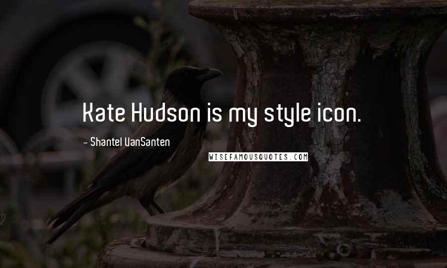 Shantel VanSanten Quotes: Kate Hudson is my style icon.