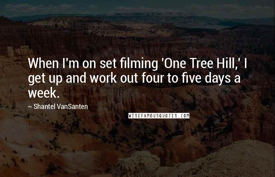 Shantel VanSanten Quotes: When I'm on set filming 'One Tree Hill,' I get up and work out four to five days a week.