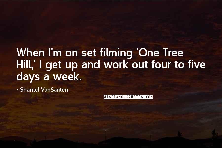 Shantel VanSanten Quotes: When I'm on set filming 'One Tree Hill,' I get up and work out four to five days a week.