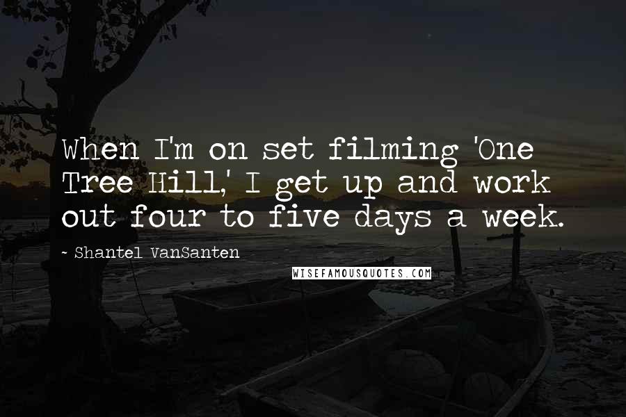 Shantel VanSanten Quotes: When I'm on set filming 'One Tree Hill,' I get up and work out four to five days a week.