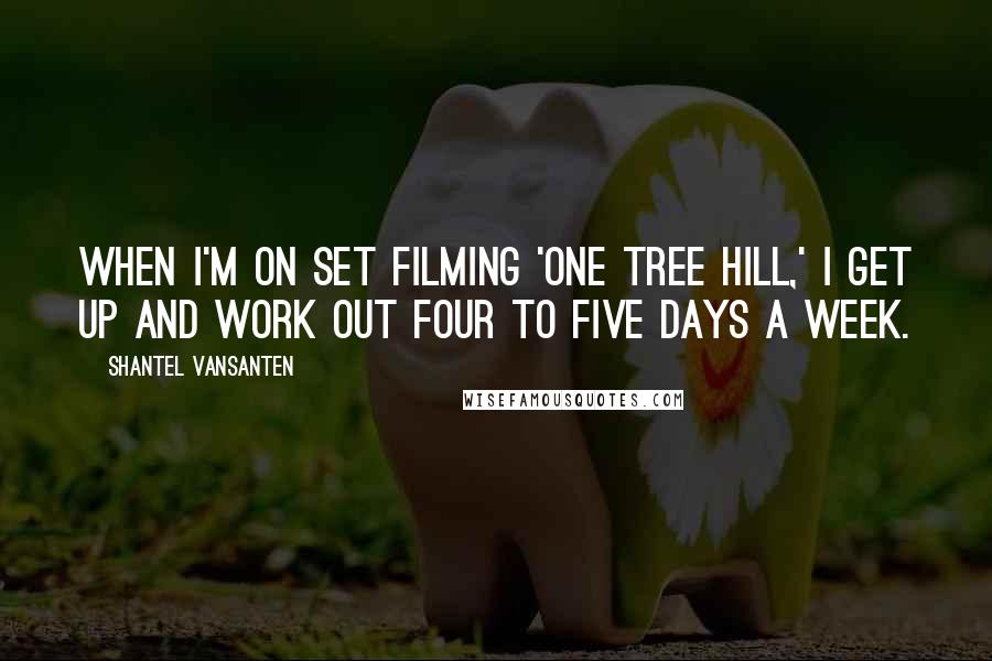 Shantel VanSanten Quotes: When I'm on set filming 'One Tree Hill,' I get up and work out four to five days a week.