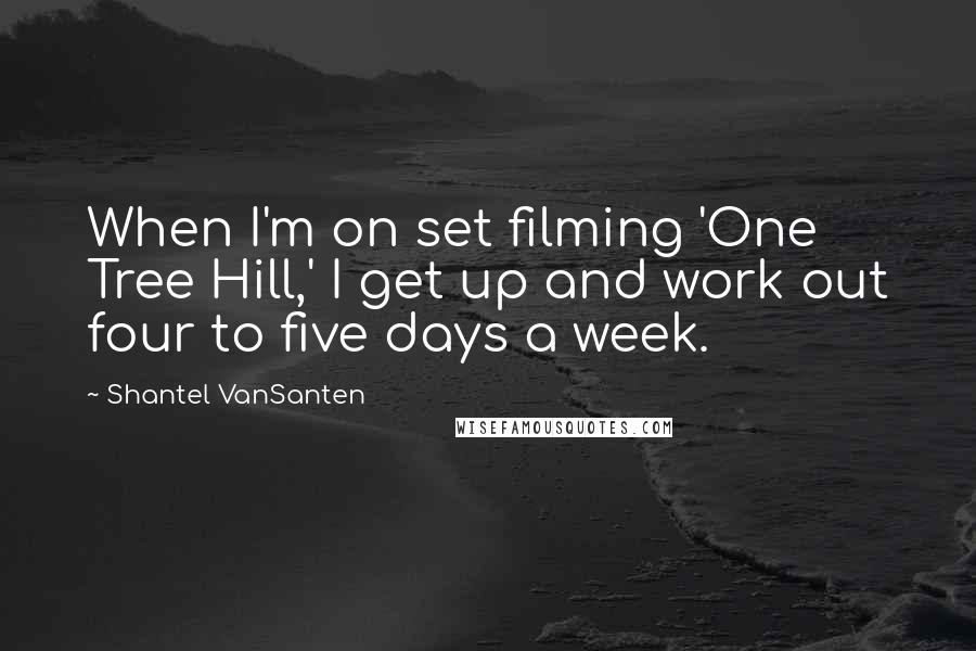 Shantel VanSanten Quotes: When I'm on set filming 'One Tree Hill,' I get up and work out four to five days a week.