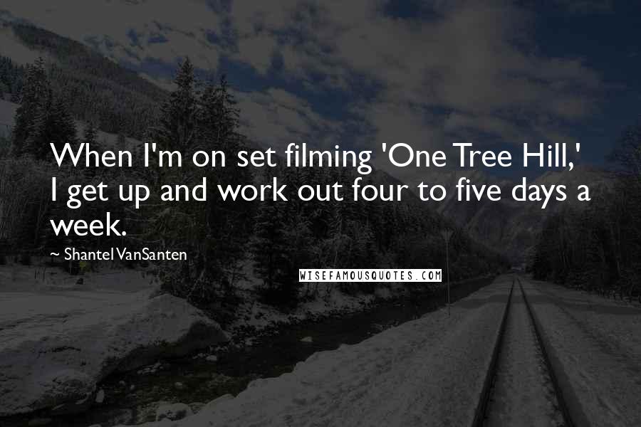 Shantel VanSanten Quotes: When I'm on set filming 'One Tree Hill,' I get up and work out four to five days a week.