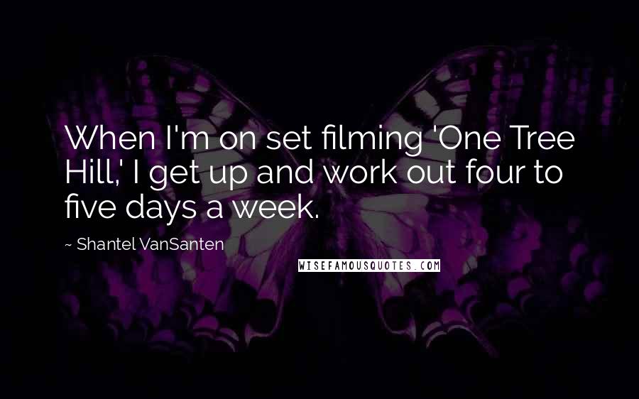 Shantel VanSanten Quotes: When I'm on set filming 'One Tree Hill,' I get up and work out four to five days a week.