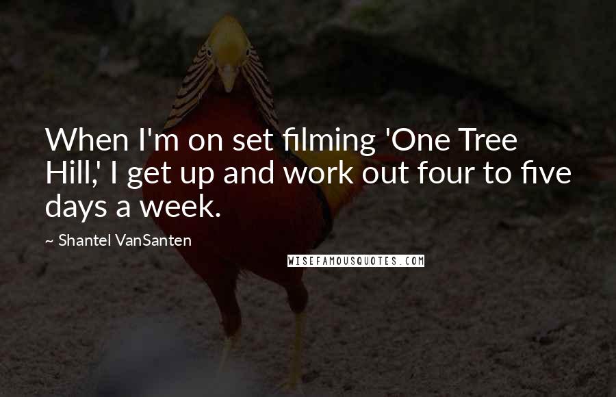 Shantel VanSanten Quotes: When I'm on set filming 'One Tree Hill,' I get up and work out four to five days a week.