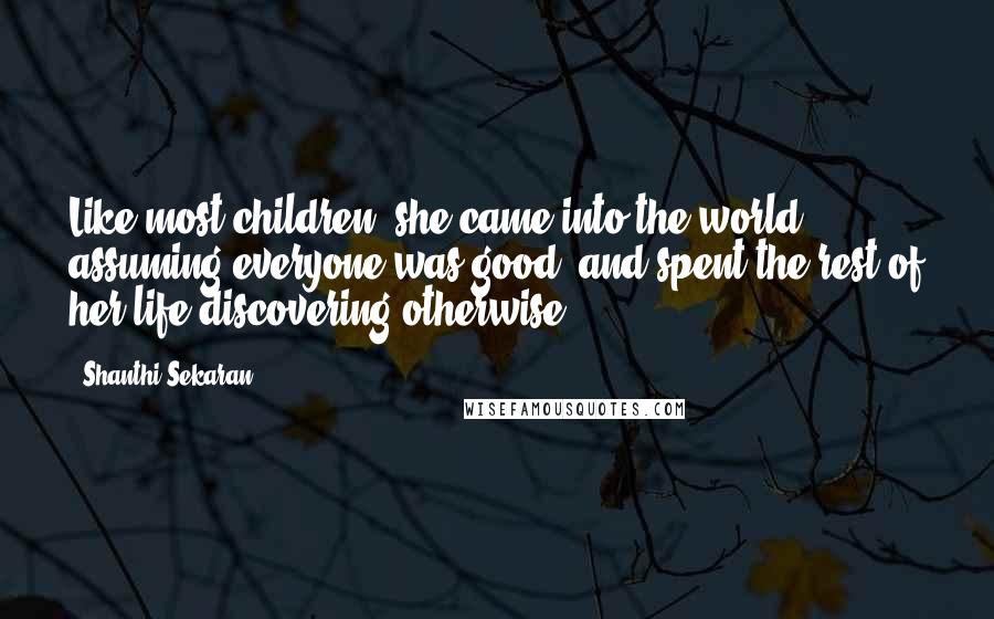 Shanthi Sekaran Quotes: Like most children, she came into the world assuming everyone was good, and spent the rest of her life discovering otherwise.