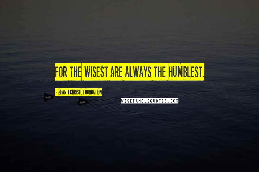 Shanti Christo Foundation Quotes: For the wisest are always the humblest.