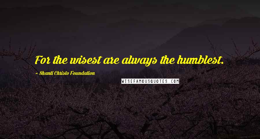 Shanti Christo Foundation Quotes: For the wisest are always the humblest.