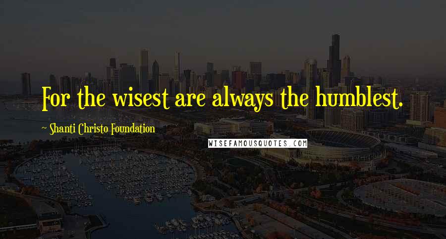 Shanti Christo Foundation Quotes: For the wisest are always the humblest.