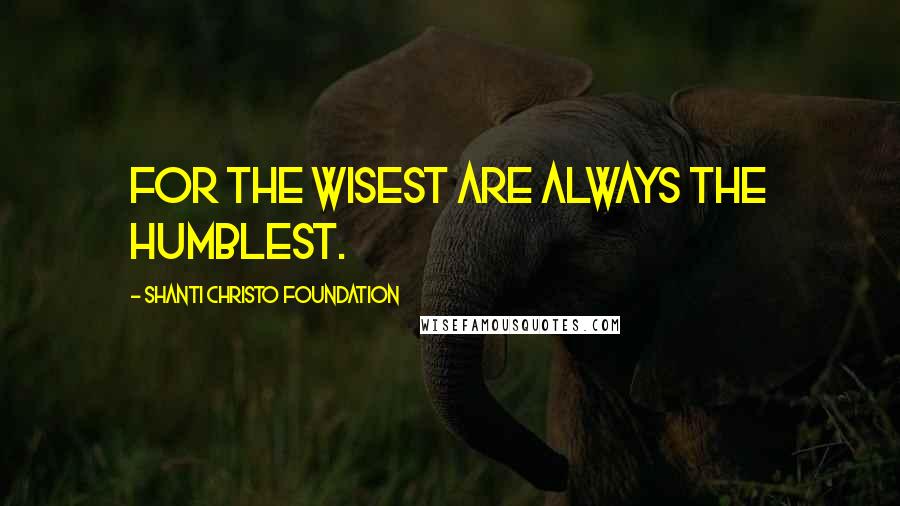 Shanti Christo Foundation Quotes: For the wisest are always the humblest.
