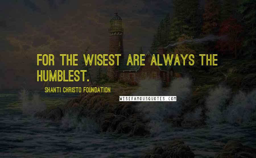 Shanti Christo Foundation Quotes: For the wisest are always the humblest.