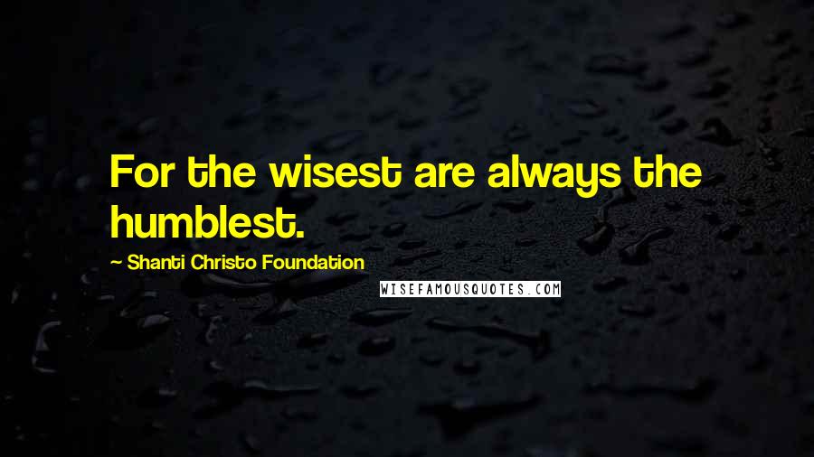 Shanti Christo Foundation Quotes: For the wisest are always the humblest.