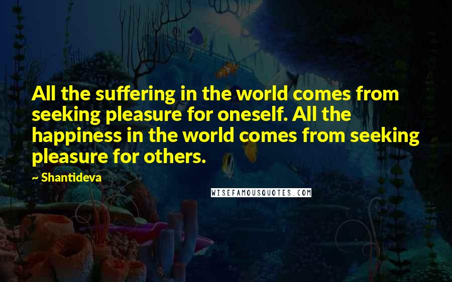 Shantideva Quotes: All the suffering in the world comes from seeking pleasure for oneself. All the happiness in the world comes from seeking pleasure for others.