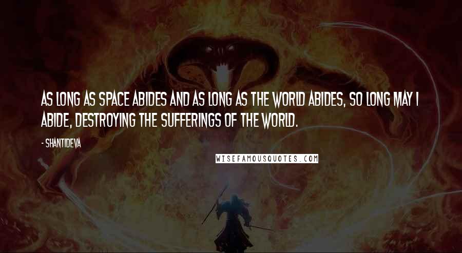 Shantideva Quotes: As long as space abides and as long as the world abides, so long may I abide, destroying the sufferings of the world.