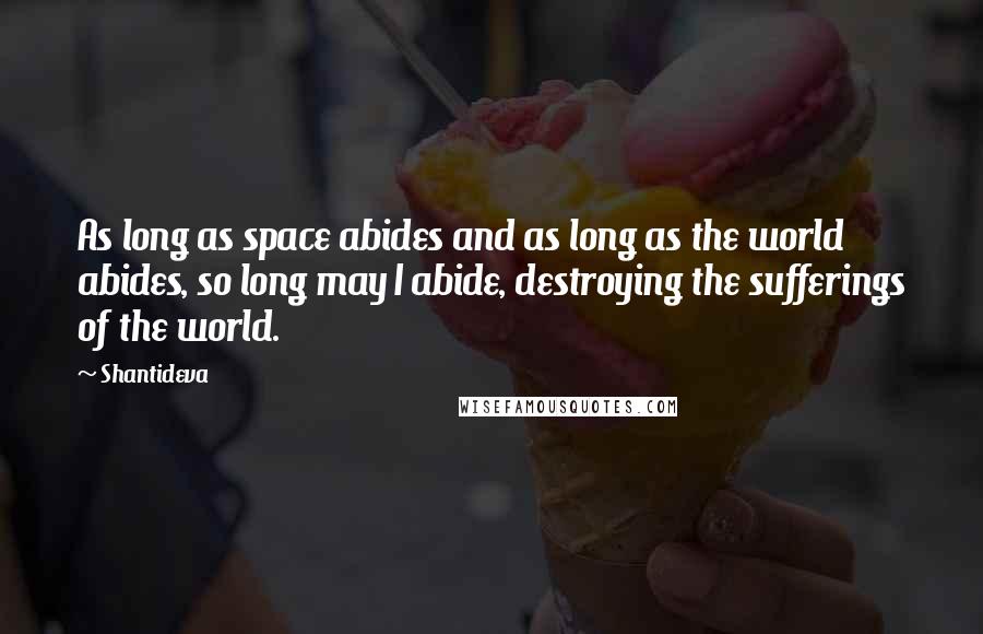 Shantideva Quotes: As long as space abides and as long as the world abides, so long may I abide, destroying the sufferings of the world.