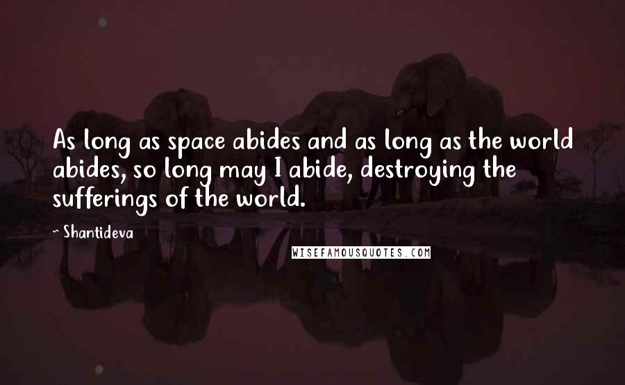 Shantideva Quotes: As long as space abides and as long as the world abides, so long may I abide, destroying the sufferings of the world.