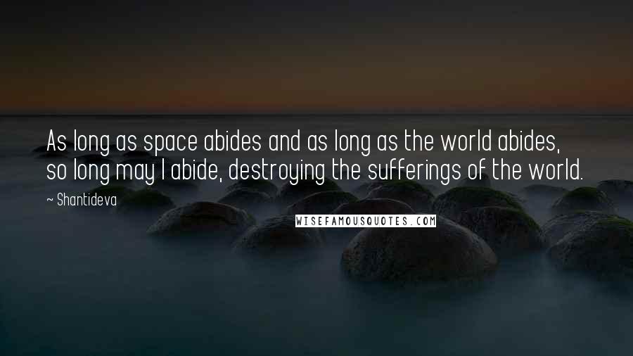 Shantideva Quotes: As long as space abides and as long as the world abides, so long may I abide, destroying the sufferings of the world.