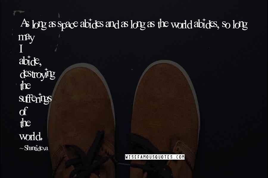 Shantideva Quotes: As long as space abides and as long as the world abides, so long may I abide, destroying the sufferings of the world.