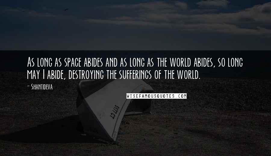 Shantideva Quotes: As long as space abides and as long as the world abides, so long may I abide, destroying the sufferings of the world.