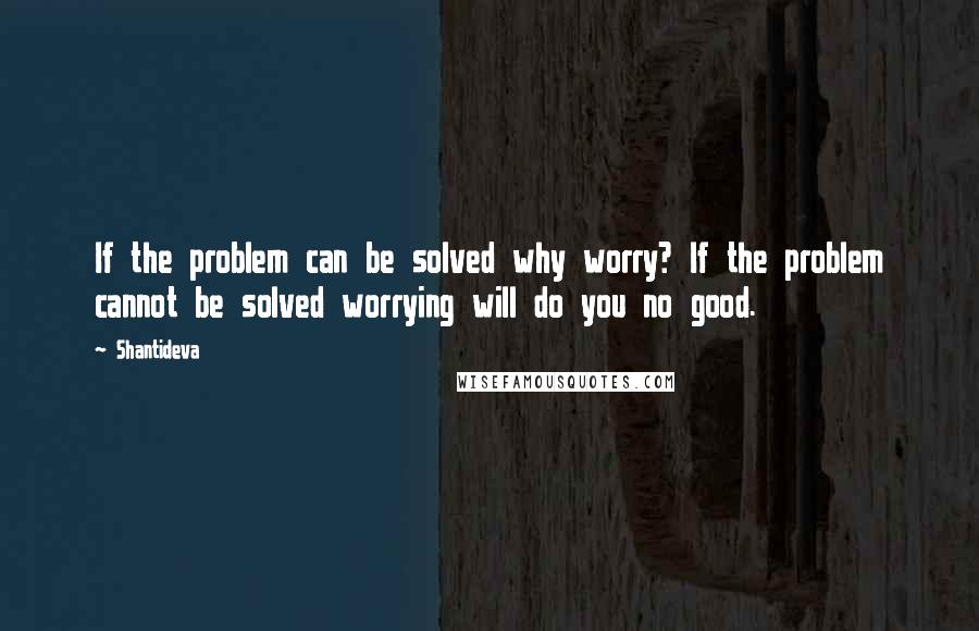 Shantideva Quotes: If the problem can be solved why worry? If the problem cannot be solved worrying will do you no good.