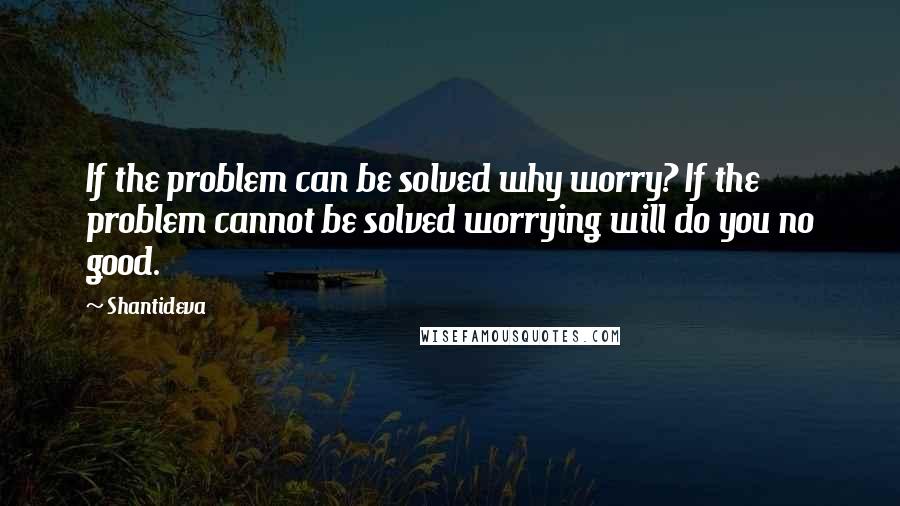 Shantideva Quotes: If the problem can be solved why worry? If the problem cannot be solved worrying will do you no good.