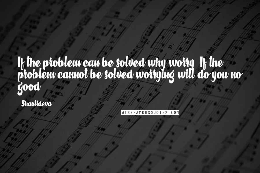 Shantideva Quotes: If the problem can be solved why worry? If the problem cannot be solved worrying will do you no good.