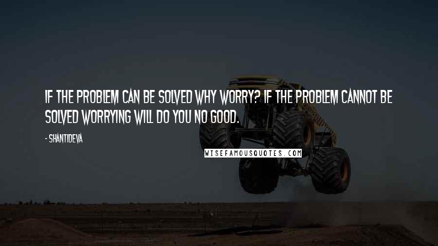Shantideva Quotes: If the problem can be solved why worry? If the problem cannot be solved worrying will do you no good.