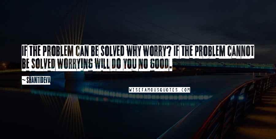 Shantideva Quotes: If the problem can be solved why worry? If the problem cannot be solved worrying will do you no good.