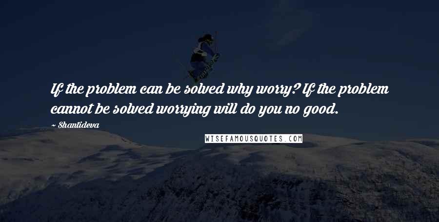 Shantideva Quotes: If the problem can be solved why worry? If the problem cannot be solved worrying will do you no good.