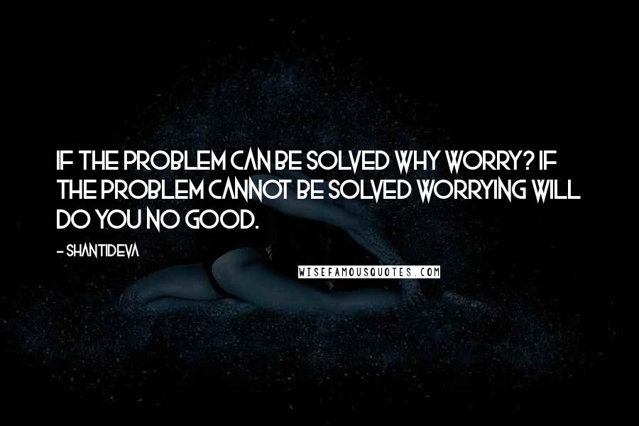 Shantideva Quotes: If the problem can be solved why worry? If the problem cannot be solved worrying will do you no good.