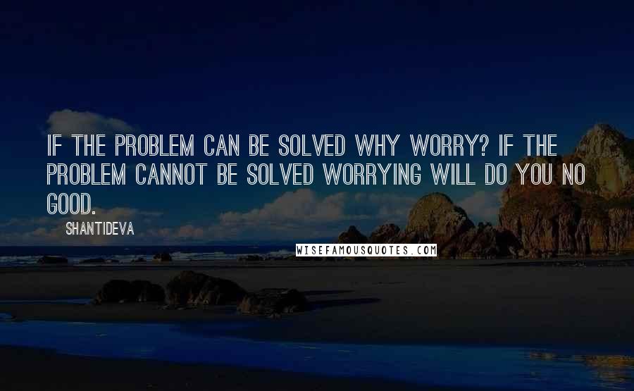 Shantideva Quotes: If the problem can be solved why worry? If the problem cannot be solved worrying will do you no good.