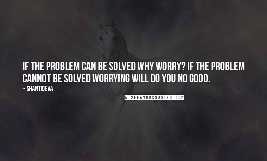 Shantideva Quotes: If the problem can be solved why worry? If the problem cannot be solved worrying will do you no good.