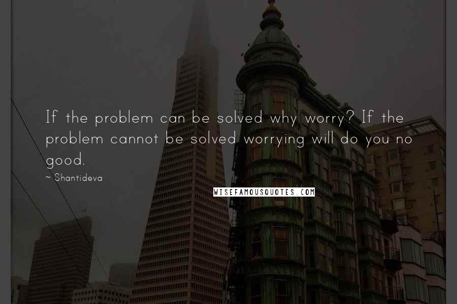 Shantideva Quotes: If the problem can be solved why worry? If the problem cannot be solved worrying will do you no good.