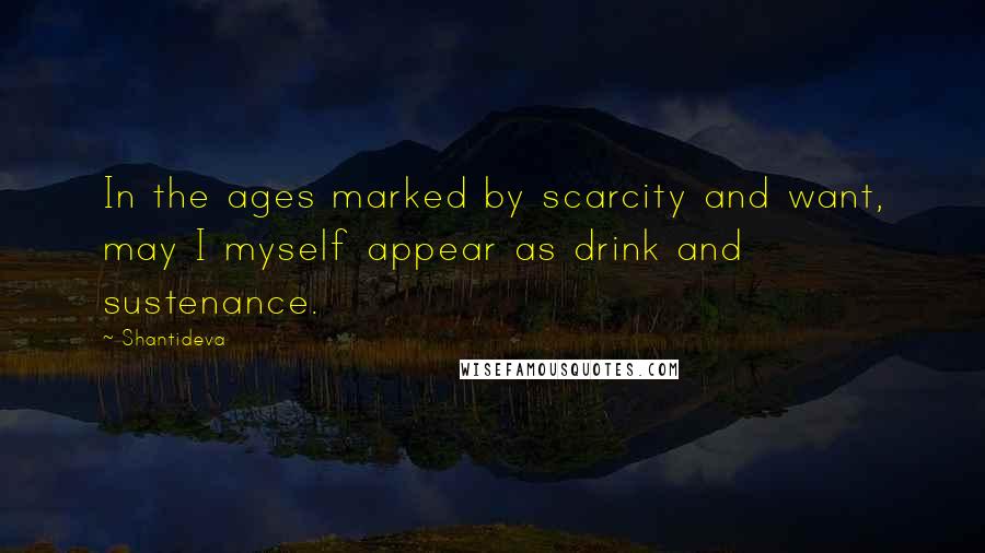 Shantideva Quotes: In the ages marked by scarcity and want, may I myself appear as drink and sustenance.