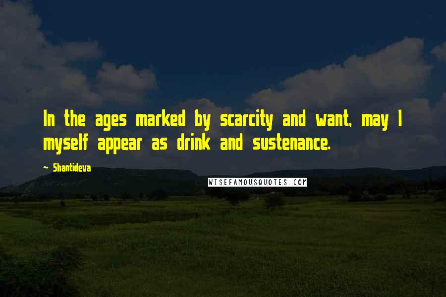 Shantideva Quotes: In the ages marked by scarcity and want, may I myself appear as drink and sustenance.