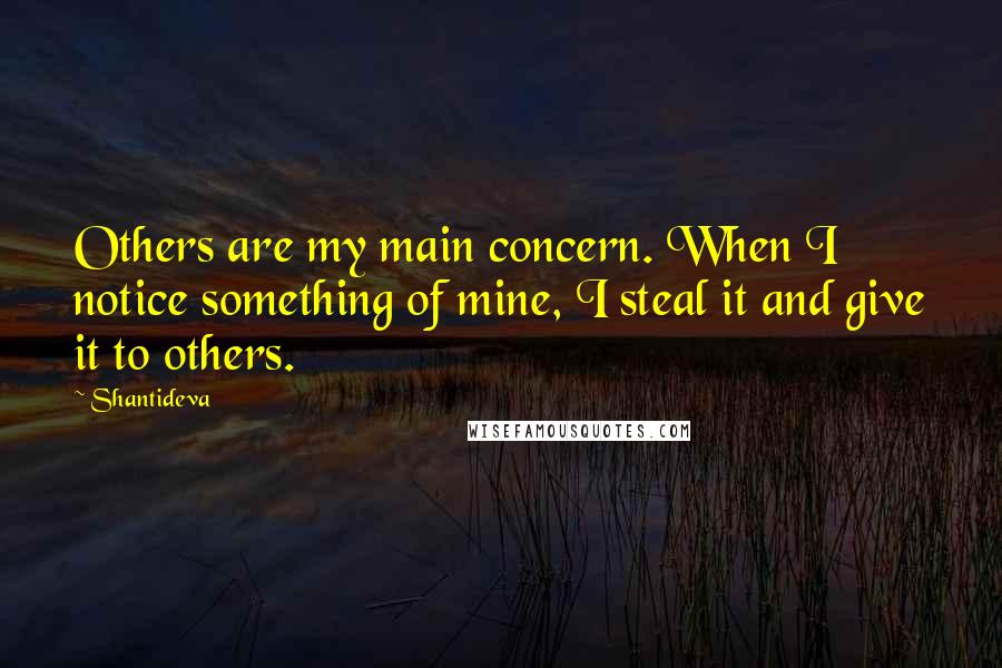 Shantideva Quotes: Others are my main concern. When I notice something of mine, I steal it and give it to others.