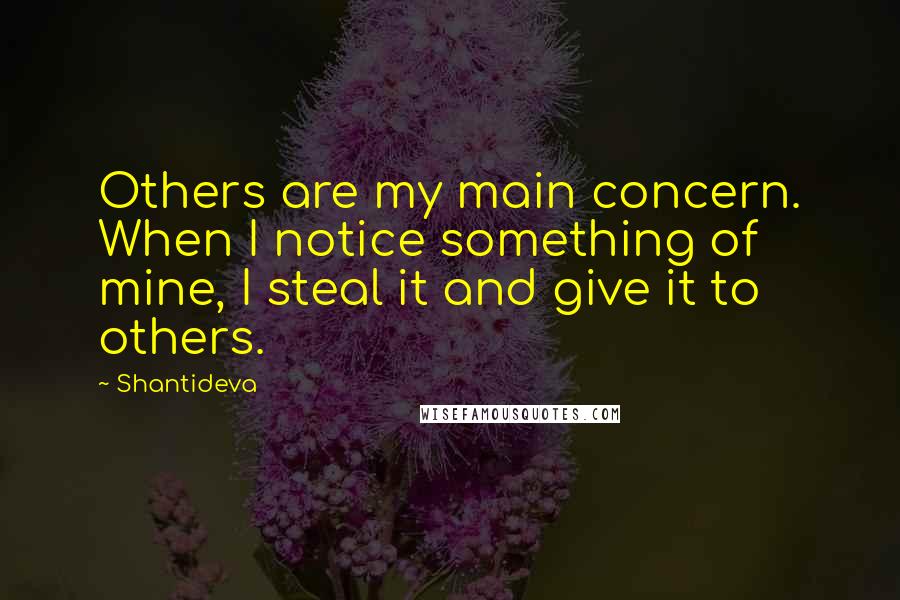 Shantideva Quotes: Others are my main concern. When I notice something of mine, I steal it and give it to others.