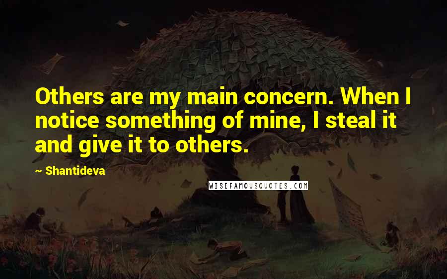 Shantideva Quotes: Others are my main concern. When I notice something of mine, I steal it and give it to others.