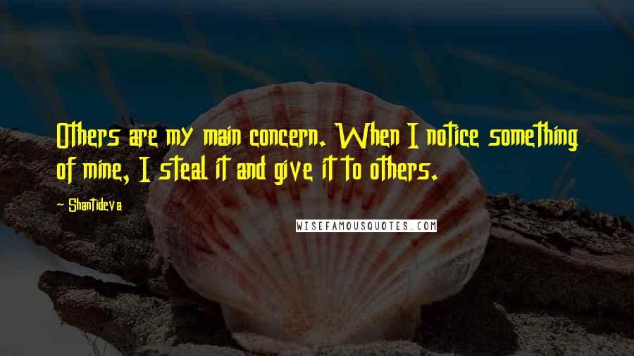 Shantideva Quotes: Others are my main concern. When I notice something of mine, I steal it and give it to others.