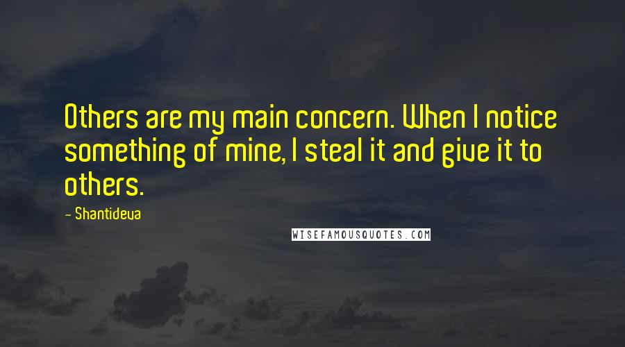 Shantideva Quotes: Others are my main concern. When I notice something of mine, I steal it and give it to others.