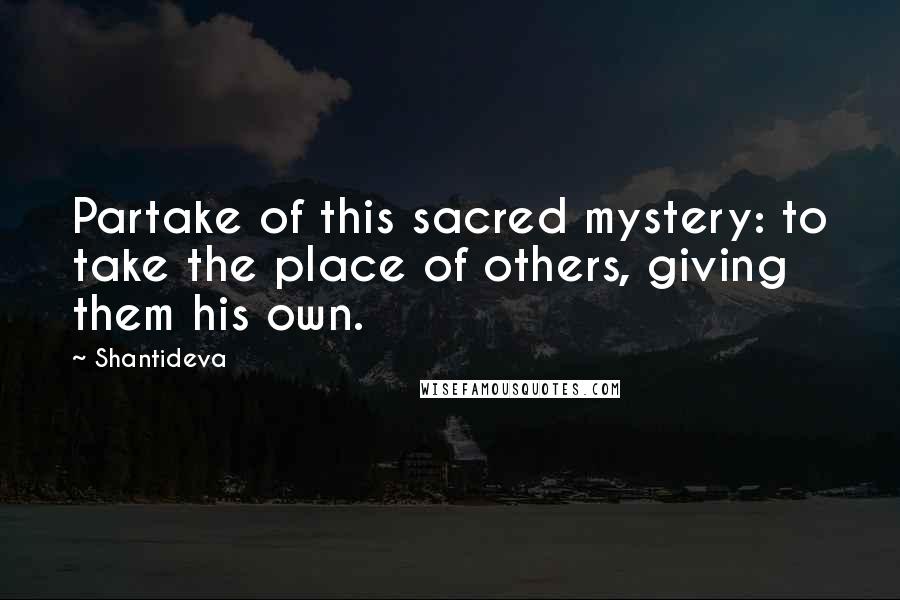 Shantideva Quotes: Partake of this sacred mystery: to take the place of others, giving them his own.