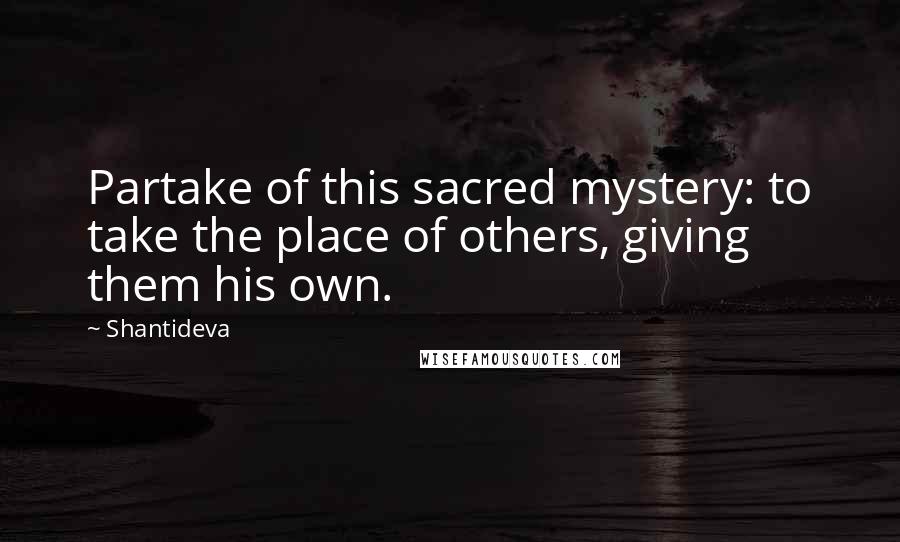 Shantideva Quotes: Partake of this sacred mystery: to take the place of others, giving them his own.