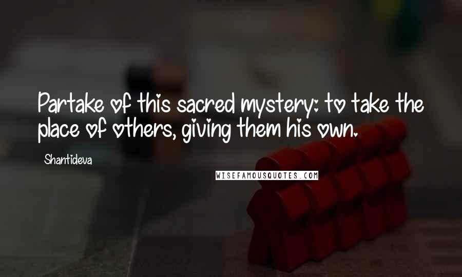 Shantideva Quotes: Partake of this sacred mystery: to take the place of others, giving them his own.