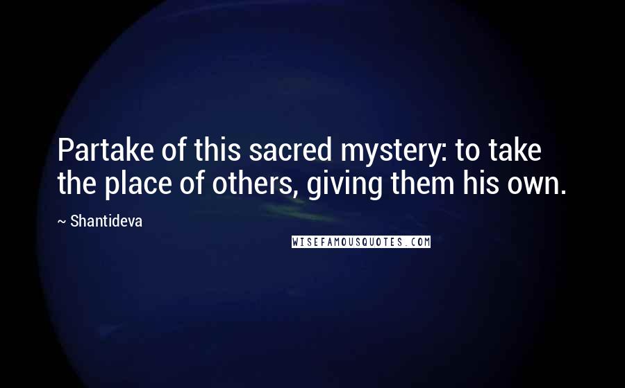 Shantideva Quotes: Partake of this sacred mystery: to take the place of others, giving them his own.