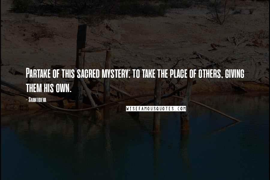 Shantideva Quotes: Partake of this sacred mystery: to take the place of others, giving them his own.