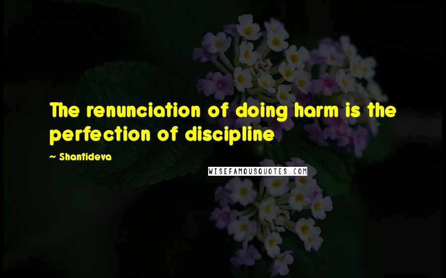 Shantideva Quotes: The renunciation of doing harm is the perfection of discipline