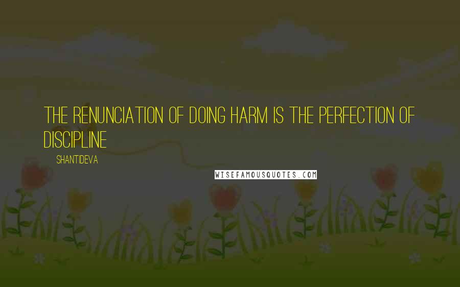 Shantideva Quotes: The renunciation of doing harm is the perfection of discipline